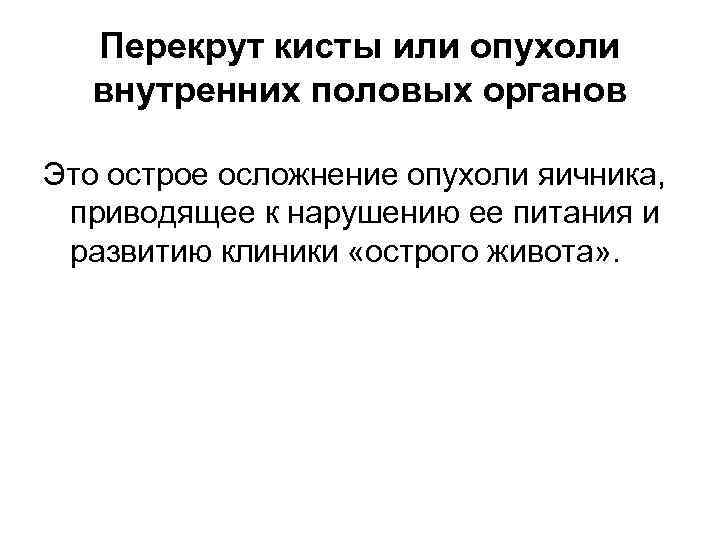  Перекрут кисты или опухоли  внутренних половых органов Это острое осложнение опухоли яичника,