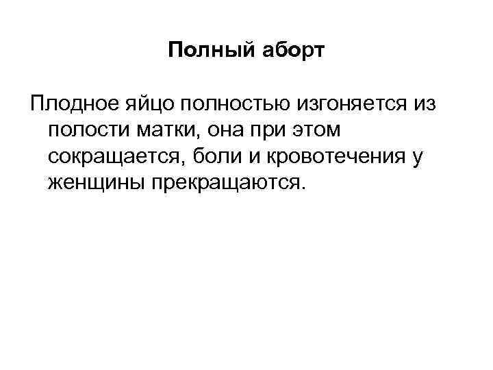   Полный аборт Плодное яйцо полностью изгоняется из полости матки, она при этом