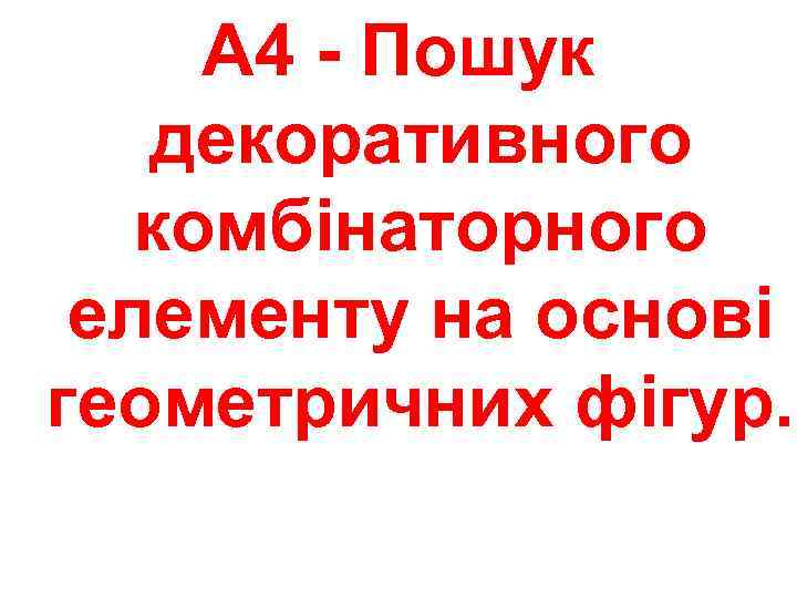  А 4 - Пошук  декоративного  комбінаторного елементу на основі геометричних фігур.