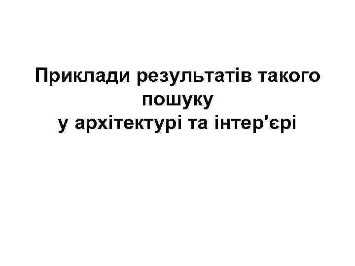 Приклади результатів такого  пошуку  у архітектурі та інтер'єрі 