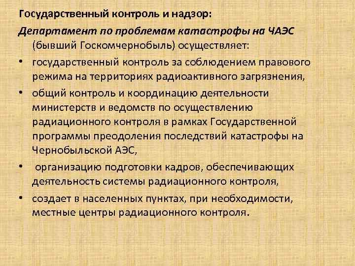 Государственный контроль и надзор: Департамент по проблемам катастрофы на ЧАЭС (бывший Госкомчернобыль) осуществляет: Государственный контроль и надзор: Департамент по проблемам катастрофы на ЧАЭС (бывший Госкомчернобыль) осуществляет: