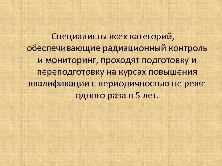Специалисты всех категорий, обеспечивающие радиационный контроль и мониторинг, проходят подготовку и Специалисты всех категорий, обеспечивающие радиационный контроль и мониторинг, проходят подготовку и