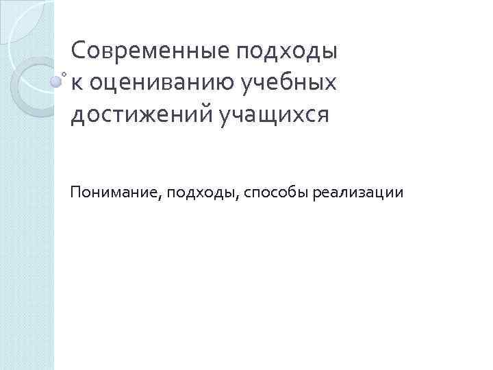 Современные подходы к оцениванию учебных достижений учащихся  Понимание, подходы, способы реализации 