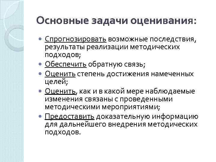 Основные задачи оценивания: Спрогнозировать возможные последствия,  результаты реализации методических подходов; Обеспечить обратную связь;