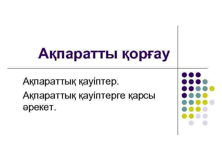   Ақпаратты қорғау Ақпараттық қауіптерге қарсы әрекет.  