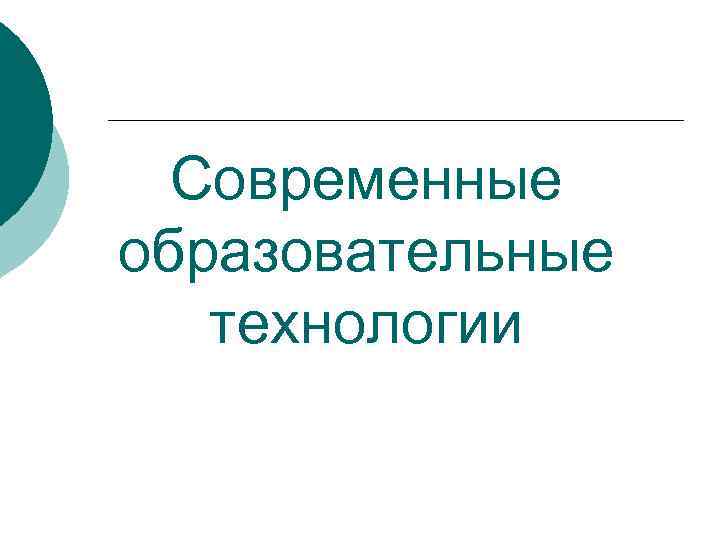  Современные образовательные  технологии 