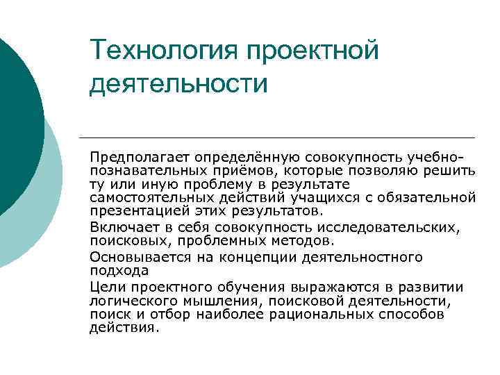 Технология проектной деятельности Предполагает определённую совокупность учебно- познавательных приёмов, которые позволяю решить ту или