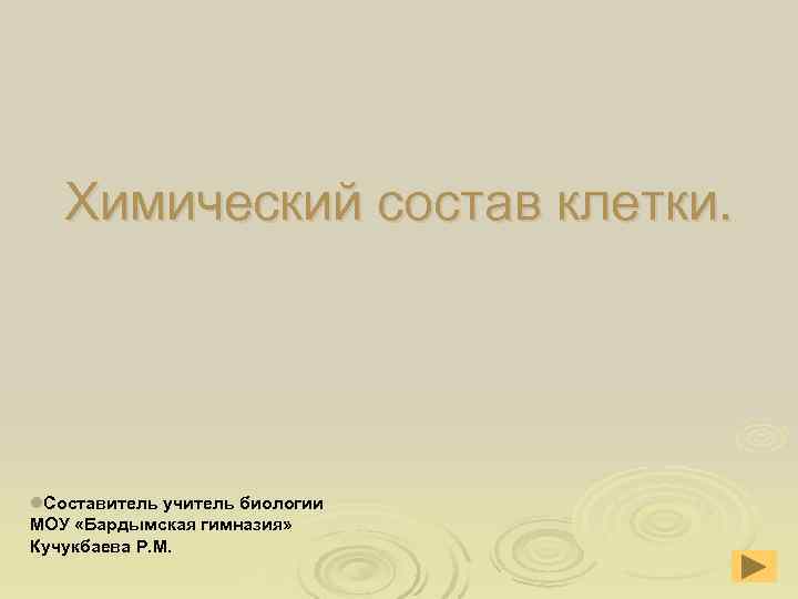 Химический состав клетки. l. Составитель учитель биологии МОУ «Бардымская гимназия» Кучукбаева Р. Химический состав клетки. l. Составитель учитель биологии МОУ «Бардымская гимназия» Кучукбаева Р.