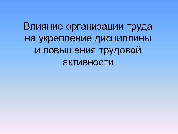 Влияние организации труда на укрепление дисциплины  и повышения трудовой   активности 
