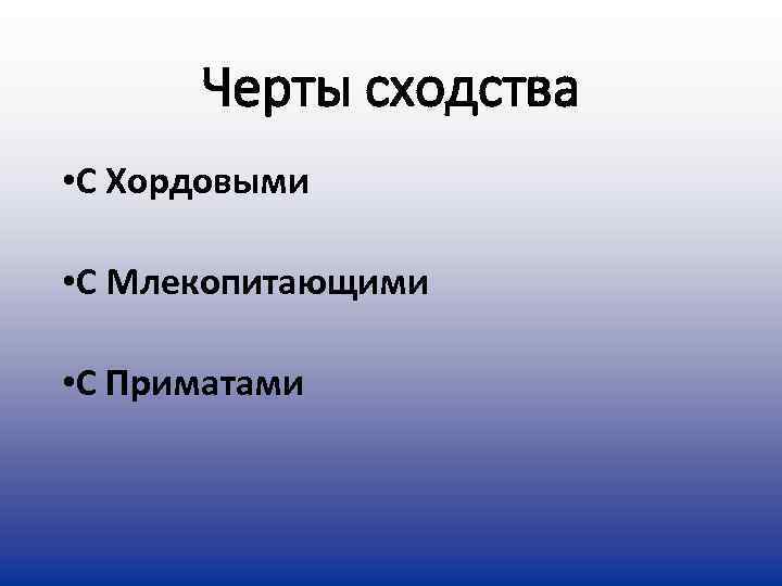  Черты сходства • С Хордовыми  • С Млекопитающими  • С Приматами