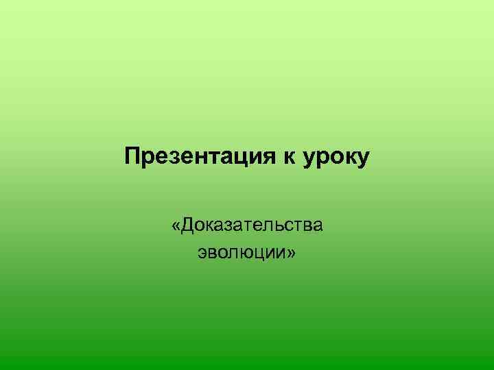 Презентация к уроку «Доказательства эволюции» 