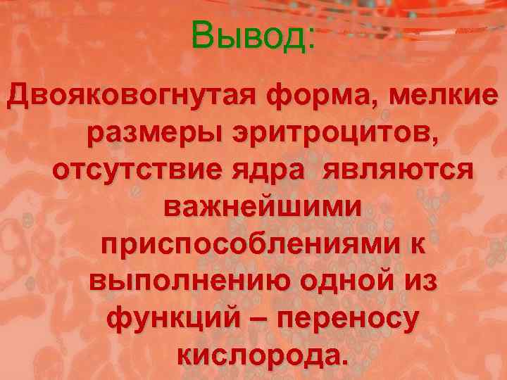    Вывод: Двояковогнутая форма, мелкие размеры эритроцитов,  отсутствие ядра являются 