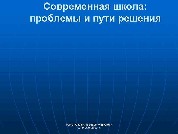  Современная школа: проблемы и пути решения  ГОУ ВПО КГПА кафедра педагогики 