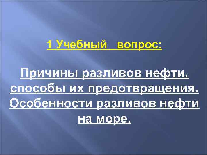  1 Учебный вопрос:  Причины разливов нефти, способы их предотвращения. Особенности разливов нефти