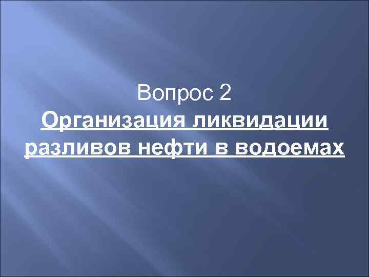    Вопрос 2 Организация ликвидации разливов нефти в водоемах 