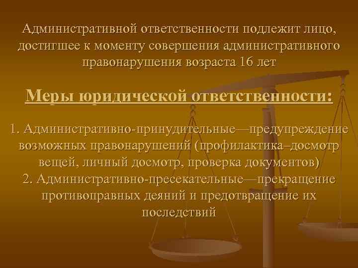  Административной ответственности подлежит лицо,  достигшее к моменту совершения административного  правонарушения возраста
