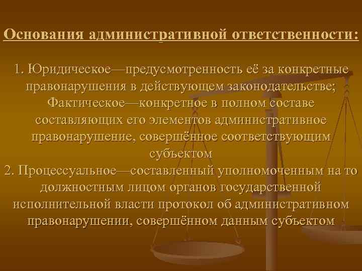Основания административной ответственности: 1. Юридическое—предусмотренность её за конкретные правонарушения в действующем законодательстве;  Фактическое—конкретное