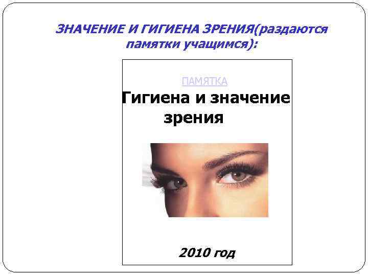 ЗНАЧЕНИЕ И ГИГИЕНА ЗРЕНИЯ(раздаются   памятки учащимся):    ПАМЯТКА  