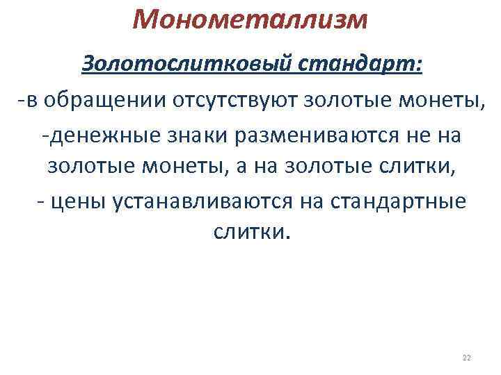    Монометаллизм  Золотослитковый стандарт: -в обращении отсутствуют золотые монеты, -денежные знаки
