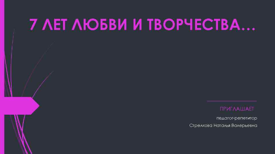 7 ЛЕТ ЛЮБВИ И ТВОРЧЕСТВА…       ПРИГЛАШАЕТ  