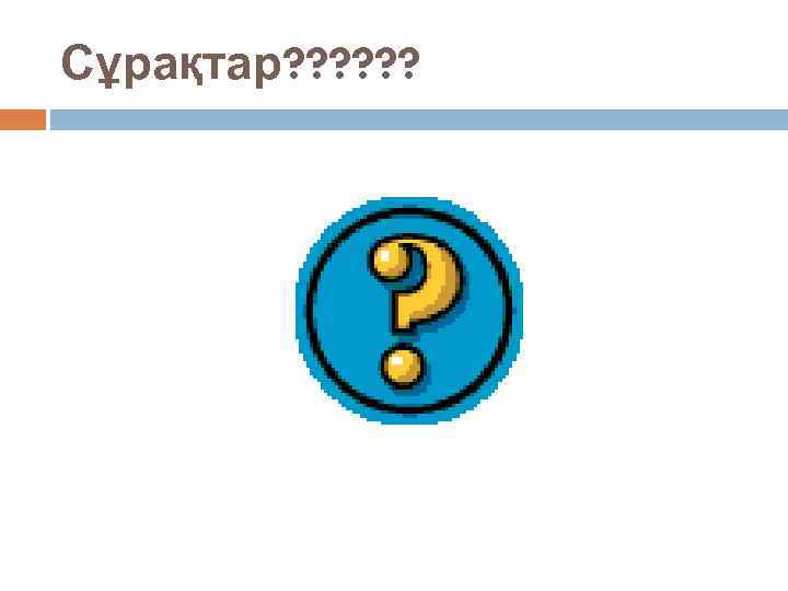Сұрақтар? ? ? 
