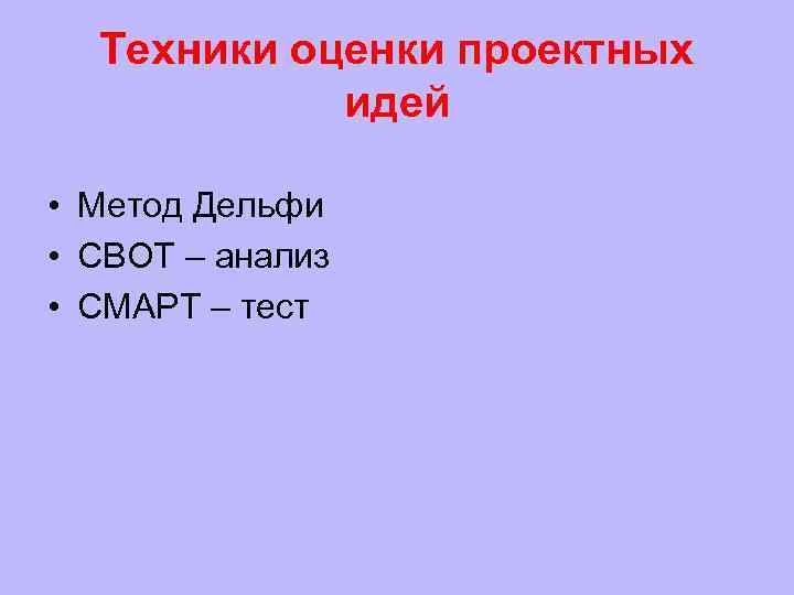  Техники оценки проектных   идей  • Метод Дельфи • СВОТ –