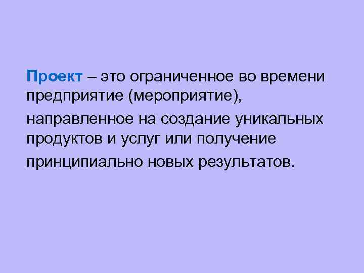 Проект – это ограниченное во времени предприятие (мероприятие), направленное на создание уникальных продуктов и