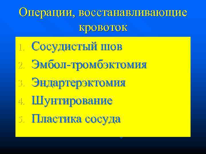 Операции, восстанавливающие  кровоток 1. Сосудистый шов 2. Эмбол-тромбэктомия 3. Эндартерэктомия 4. Шунтирование 5.