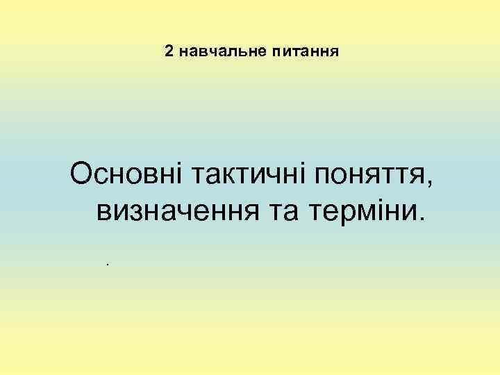  2 навчальне питання Основні тактичні поняття,  визначення та терміни.  . 
