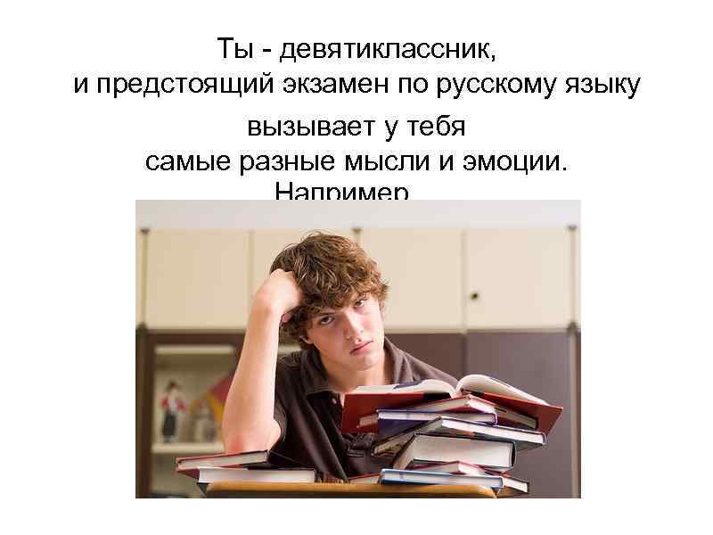    Ты - девятиклассник,  и предстоящий экзамен по русскому языку 