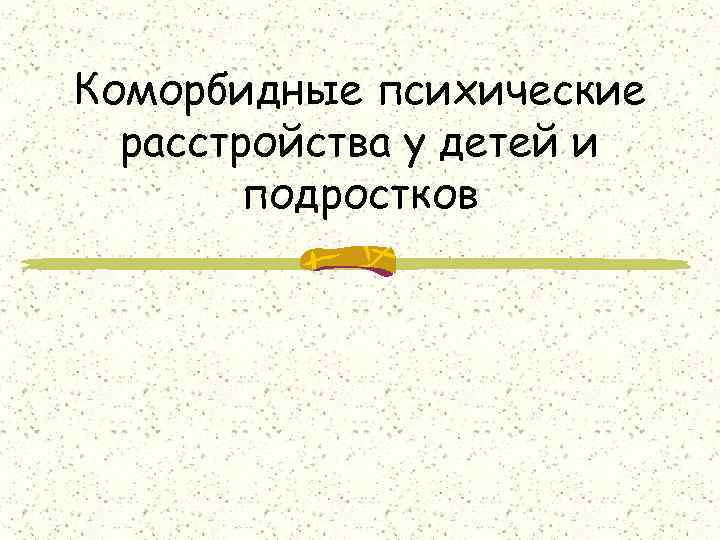 Коморбидные психические  расстройства у детей и   подростков 