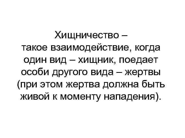   Хищничество – такое взаимодействие, когда  один вид – хищник, поедает особи