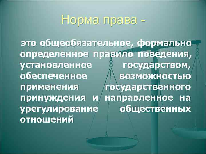   Норма права - это общеобязательное, формально определенное правило поведения, установленное государством, обеспеченное