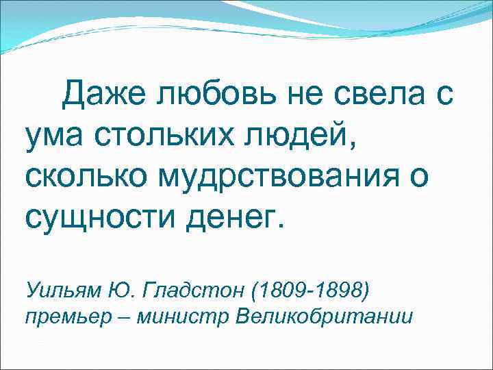 Даже любовь не свела с ума стольких людей, сколько мудрствования о сущности денег. Даже любовь не свела с ума стольких людей, сколько мудрствования о сущности денег.