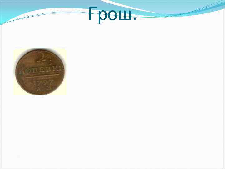 Грош. Грош.