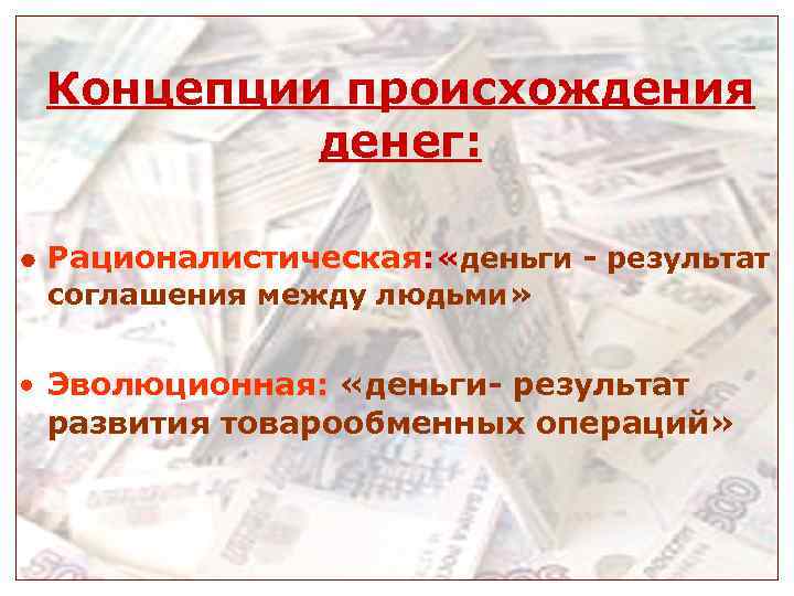 Концепции происхождения денег: Рационалистическая: «деньги - результат соглашения между людьми» • Концепции происхождения денег: Рационалистическая: «деньги - результат соглашения между людьми» •