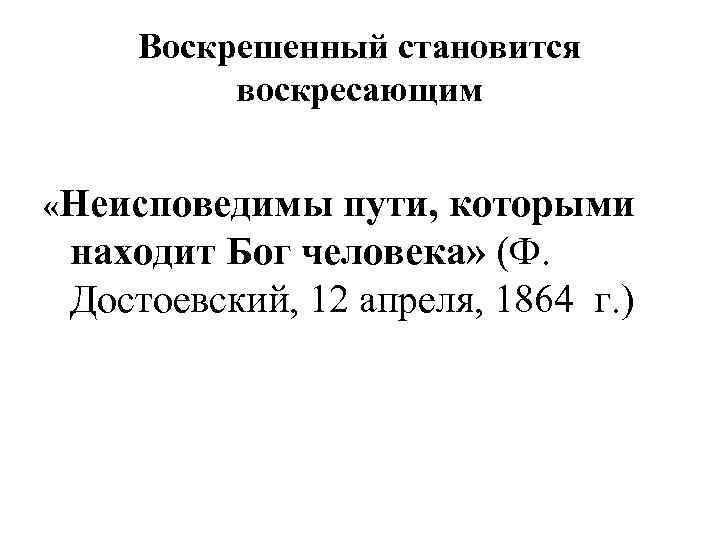  Воскрешенный становится   воскресающим  «Неисповедимы  пути, которыми находит Бог