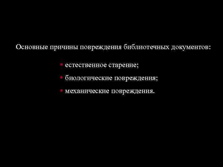 Основные причины повреждения библиотечных документов: § естественное старение; § биологические повреждения; § механические повреждения.