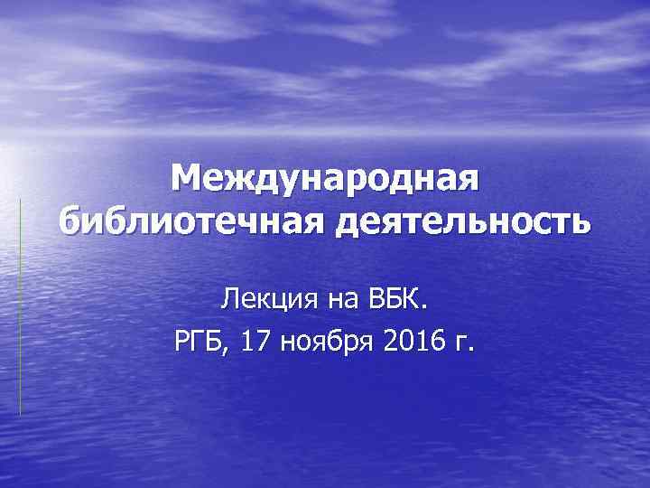  Международная библиотечная деятельность   Лекция на ВБК.  РГБ, 17 ноября 2016