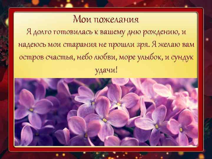     Мои пожелания  Я долго готовилась к вашему дню рождению,