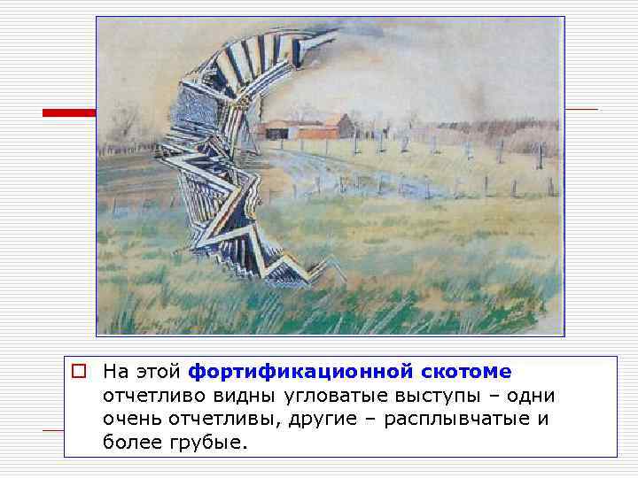 o На этой фортификационной скотоме  отчетливо видны угловатые выступы – одни  очень