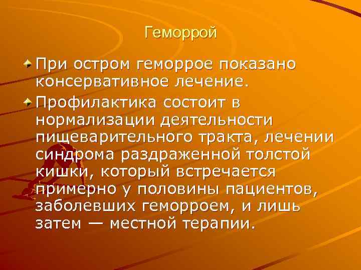   Геморрой При остром геморрое показано консервативное лечение. Профилактика состоит в нормализации деятельности
