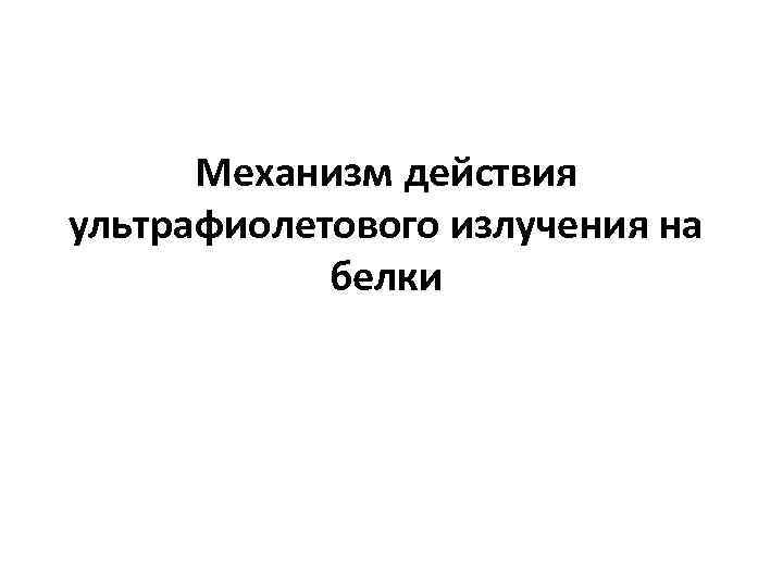  Механизм действия ультрафиолетового излучения на   белки 