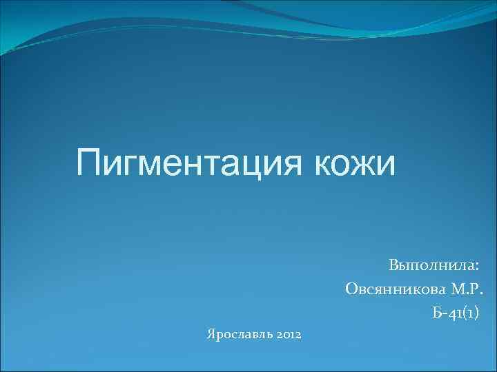 Пигментация кожи     Выполнила:     Овсянникова М. Р.