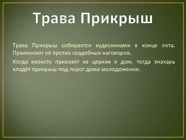  Трава Прикрыш собирается кудесниками в конце лета. Применяют её против свадебных наговоров. Когда