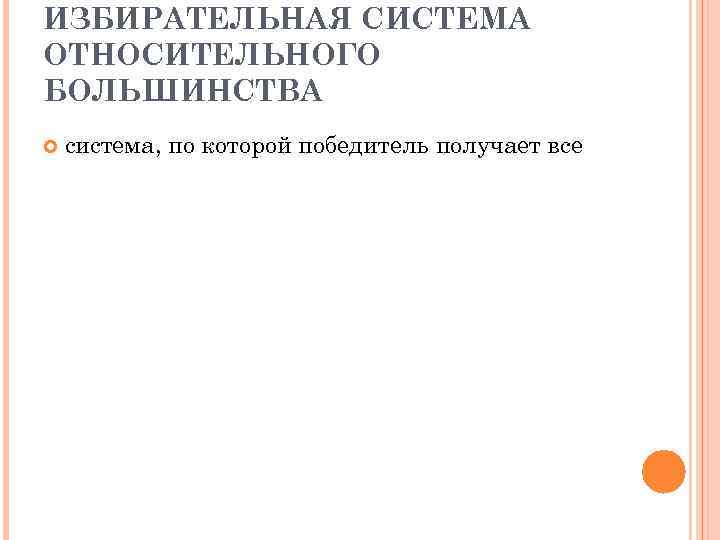ИЗБИРАТЕЛЬНАЯ СИСТЕМА ОТНОСИТЕЛЬНОГО БОЛЬШИНСТВА система, по которой победитель получает все 