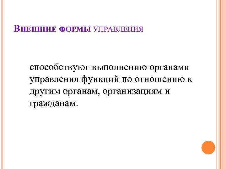 ВНЕШНИЕ ФОРМЫ УПРАВЛЕНИЯ способствуют выполнению органами управления функций по отношению к другим ВНЕШНИЕ ФОРМЫ УПРАВЛЕНИЯ способствуют выполнению органами управления функций по отношению к другим