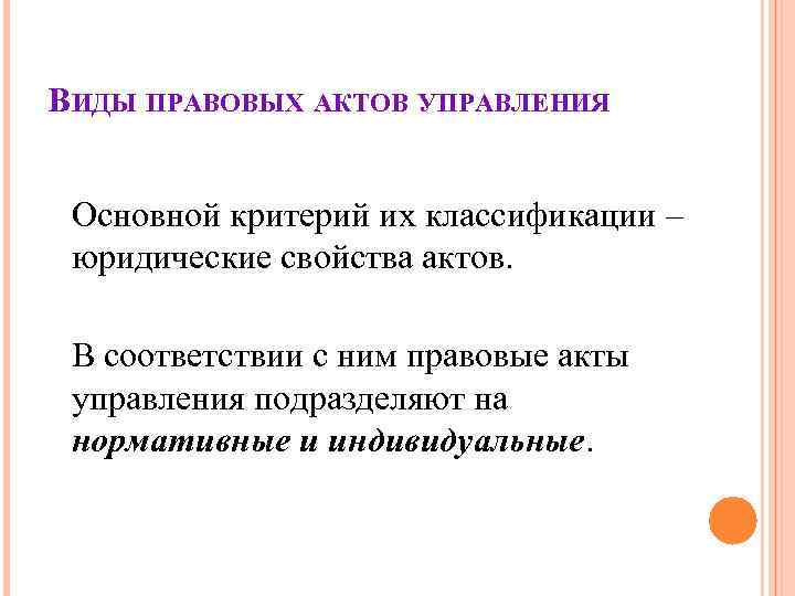 ВИДЫ ПРАВОВЫХ АКТОВ УПРАВЛЕНИЯ Основной критерий их классификации – юридические свойства актов. ВИДЫ ПРАВОВЫХ АКТОВ УПРАВЛЕНИЯ Основной критерий их классификации – юридические свойства актов.