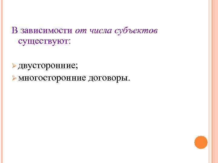В зависимости от числа субъектов существуют: Ø двусторонние; Ø многосторонние договоры. В зависимости от числа субъектов существуют: Ø двусторонние; Ø многосторонние договоры.