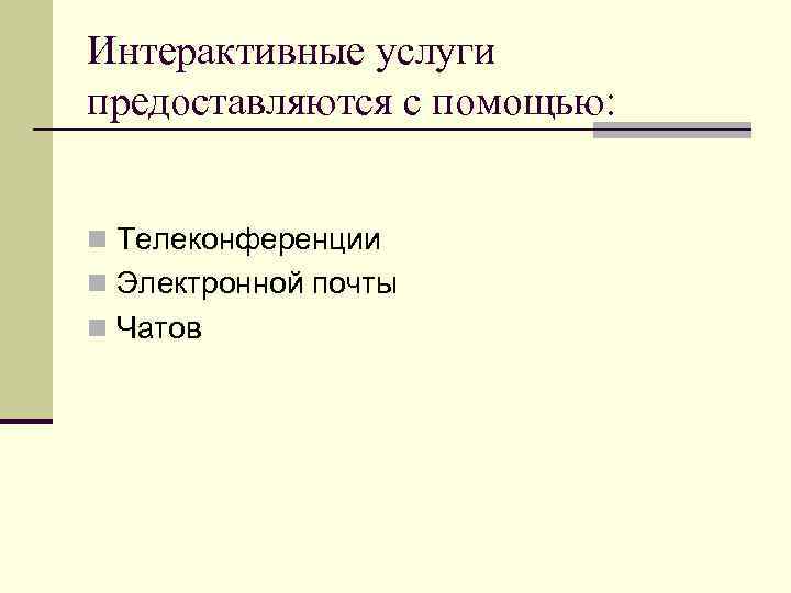 Интерактивные услуги предоставляются с помощью:  n Телеконференции n Электронной почты n Чатов 